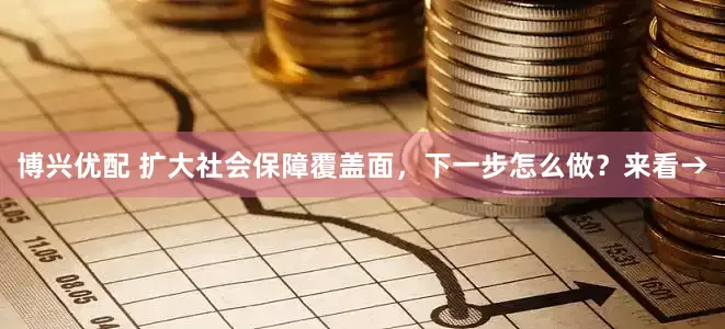 博兴优配 扩大社会保障覆盖面，下一步怎么做？来看→