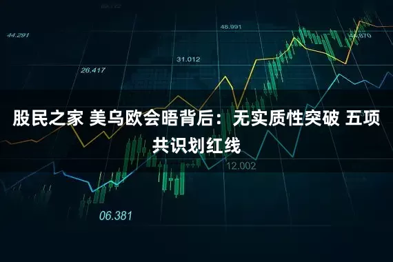 股民之家 美乌欧会晤背后：无实质性突破 五项共识划红线